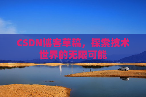CSDN博客草稿，探索技术世界的无限可能